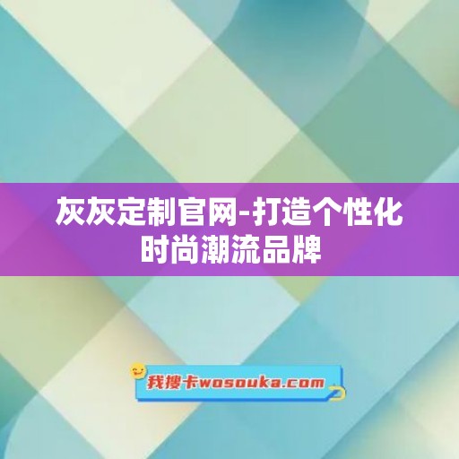 灰灰定制官网-打造个性化时尚潮流品牌