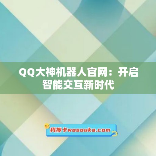 QQ大神机器人官网：开启智能交互新时代