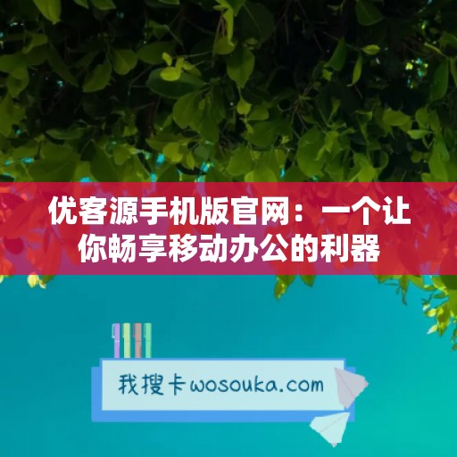 优客源手机版官网：一个让你畅享移动办公的利器