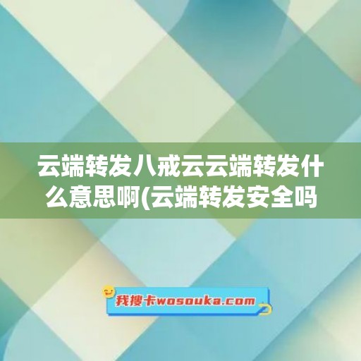 云端转发八戒云云端转发什么意思啊(云端转发安全吗)