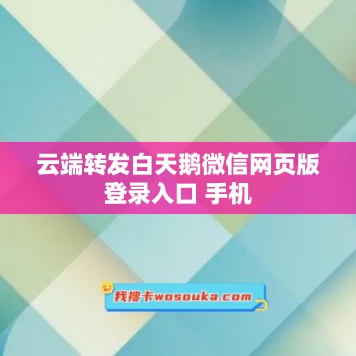 云端转发白天鹅微信网页版登录入口 手机