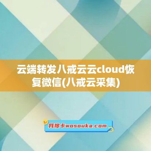 云端转发八戒云云cloud恢复微信(八戒云采集)