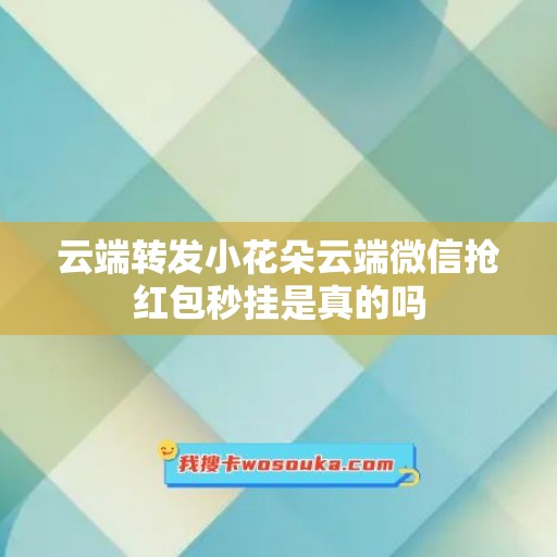 云端转发小花朵云端微信抢红包秒挂是真的吗