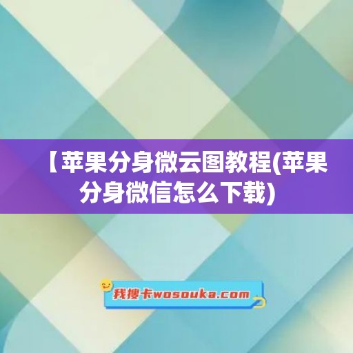 【苹果分身微云图教程(苹果分身微信怎么下载)