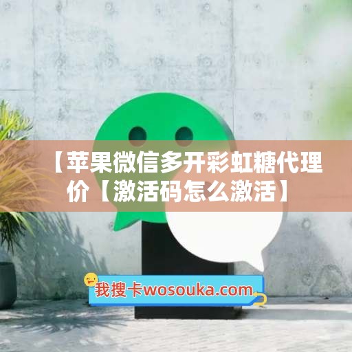 【苹果微信多开彩虹糖代理价【激活码怎么激活】