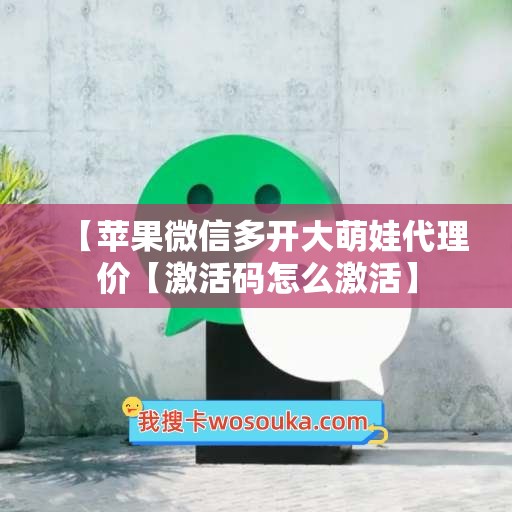 【苹果微信多开大萌娃代理价【激活码怎么激活】