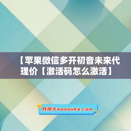 【苹果微信多开初音未来代理价【激活码怎么激活】