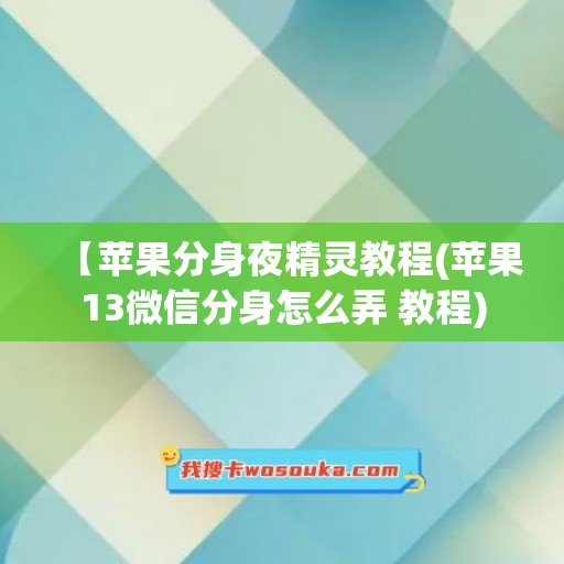 【苹果分身夜精灵教程(苹果13微信分身怎么弄 教程)