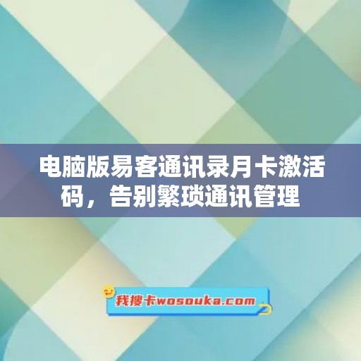 电脑版易客通讯录月卡激活码，告别繁琐通讯管理