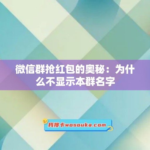 微信群抢红包的奥秘：为什么不显示本群名字