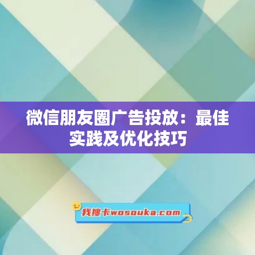 微信朋友圈广告投放：最佳实践及优化技巧