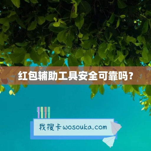 红包辅助工具安全可靠吗？