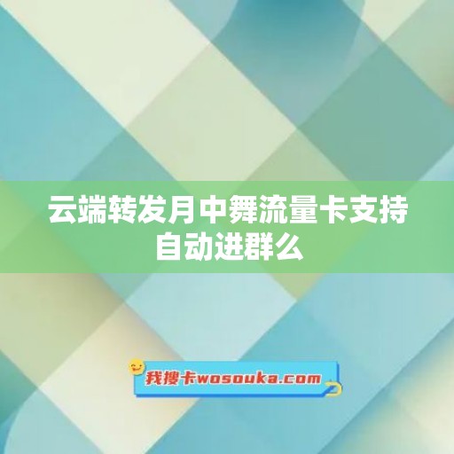 云端转发月中舞流量卡支持自动进群么