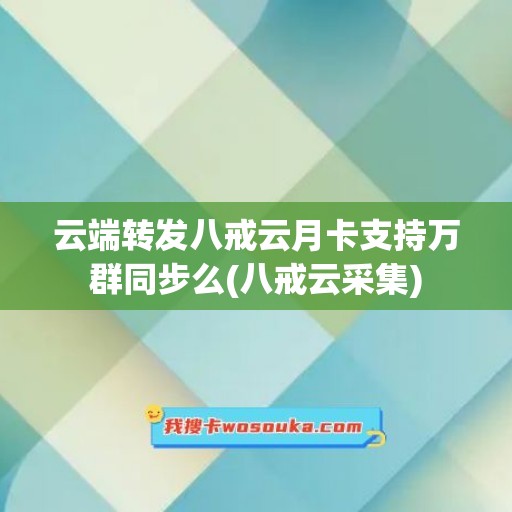 云端转发八戒云月卡支持万群同步么(八戒云采集)