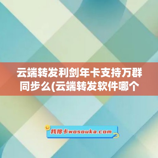 云端转发利剑年卡支持万群同步么(云端转发软件哪个可靠)