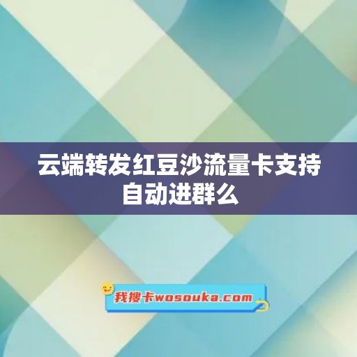 云端转发红豆沙流量卡支持自动进群么