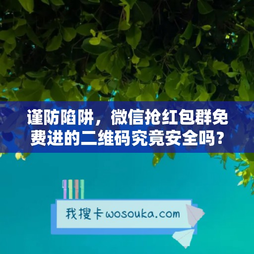 谨防陷阱，微信抢红包群免费进的二维码究竟安全吗？