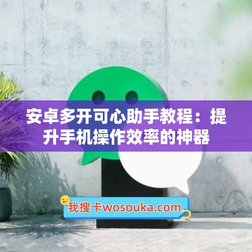 安卓多开可心助手教程：提升手机操作效率的神器