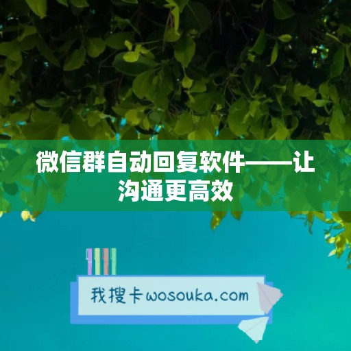 微信群自动回复软件——让沟通更高效