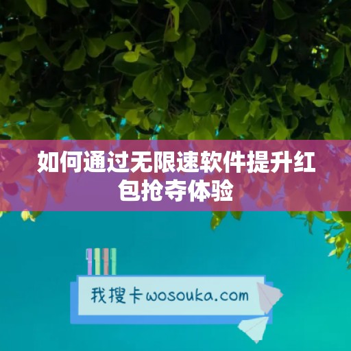 如何通过无限速软件提升红包抢夺体验