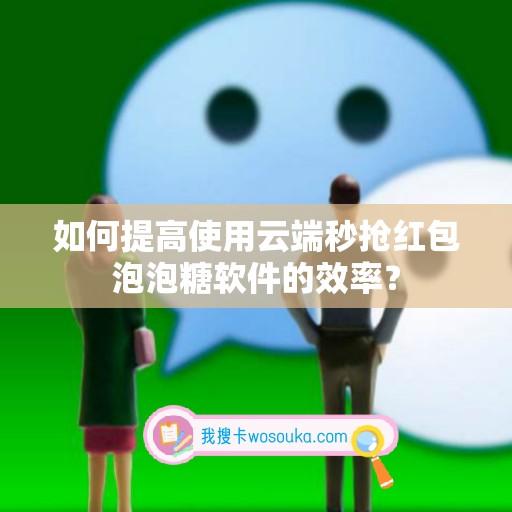 如何提高使用云端秒抢红包泡泡糖软件的效率？