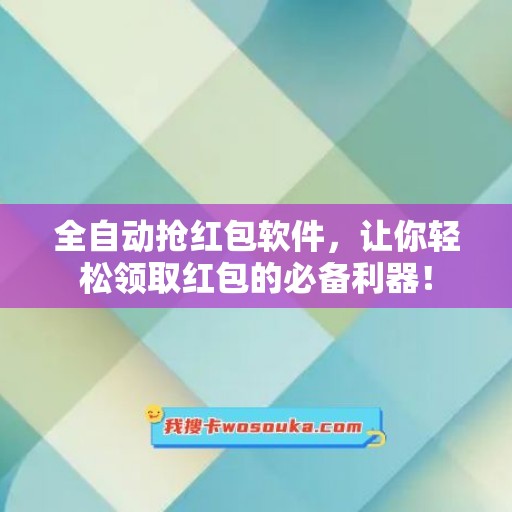 全自动抢红包软件，让你轻松领取红包的必备利器！