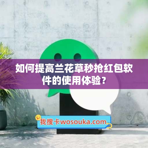 如何提高兰花草秒抢红包软件的使用体验？