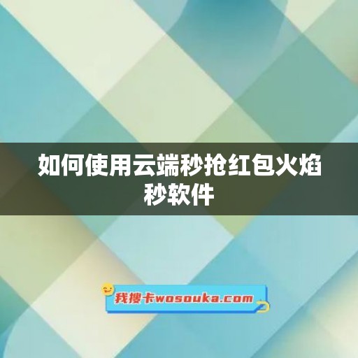 如何使用云端秒抢红包火焰秒软件