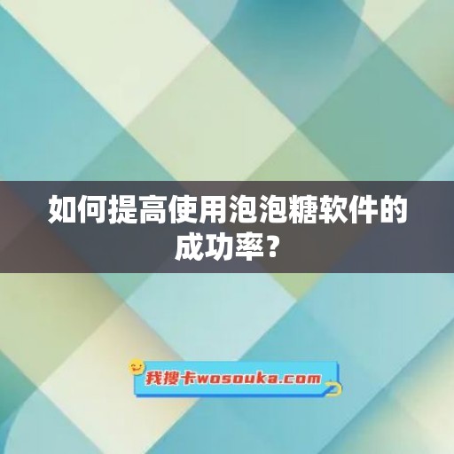 如何提高使用泡泡糖软件的成功率？