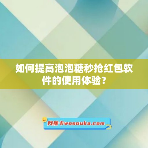 如何提高泡泡糖秒抢红包软件的使用体验？