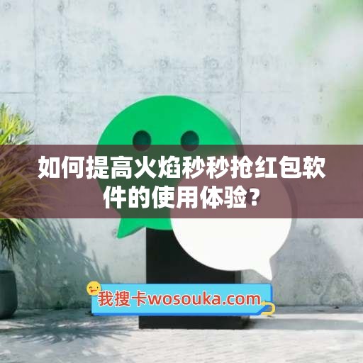 如何提高火焰秒秒抢红包软件的使用体验？