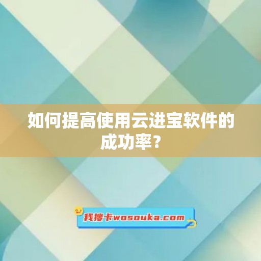 如何提高使用云进宝软件的成功率？