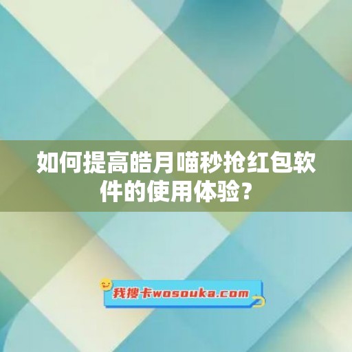 如何提高皓月喵秒抢红包软件的使用体验？