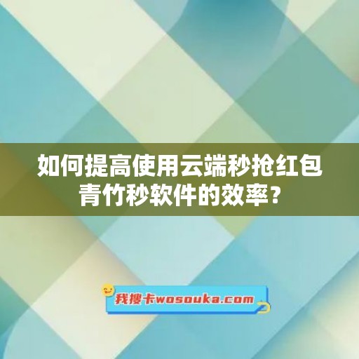 如何提高使用云端秒抢红包青竹秒软件的效率？