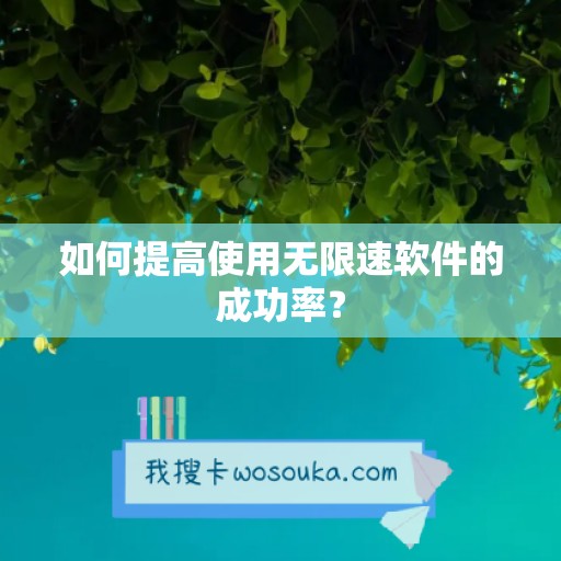 如何提高使用无限速软件的成功率？