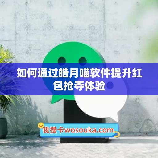 如何通过皓月喵软件提升红包抢夺体验