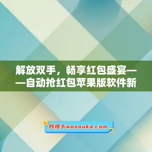 解放双手，畅享红包盛宴——自动抢红包苹果版软件新版即刻下载