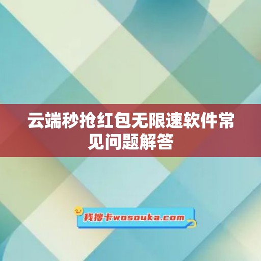 云端秒抢红包无限速软件常见问题解答