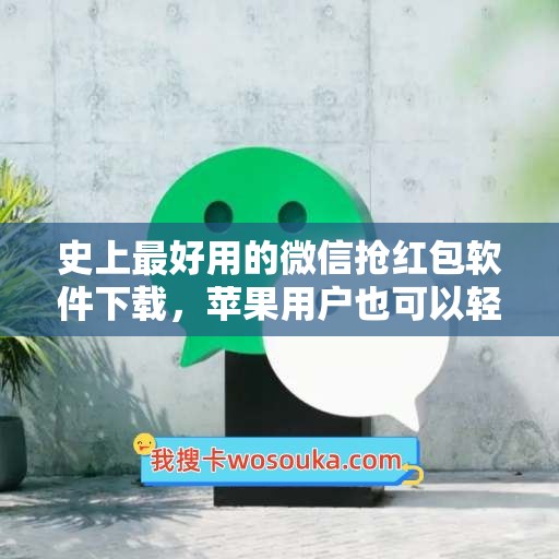 史上最好用的微信抢红包软件下载，苹果用户也可以轻松体验