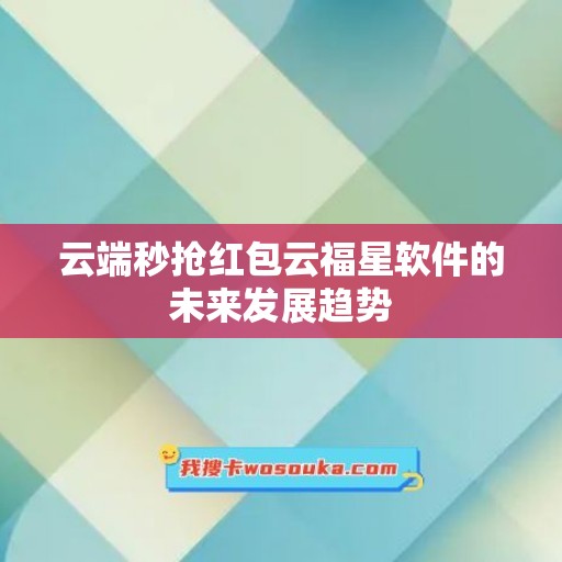 云端秒抢红包云福星软件的未来发展趋势