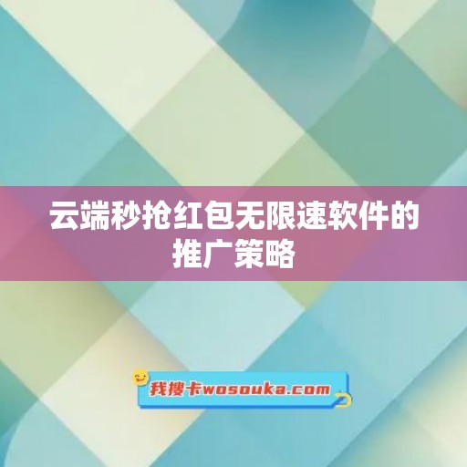 云端秒抢红包无限速软件的推广策略