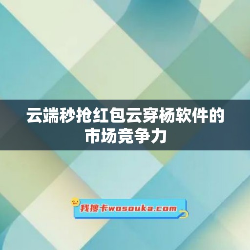 云端秒抢红包云穿杨软件的市场竞争力