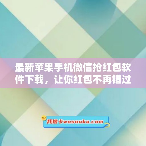 最新苹果手机微信抢红包软件下载，让你红包不再错过