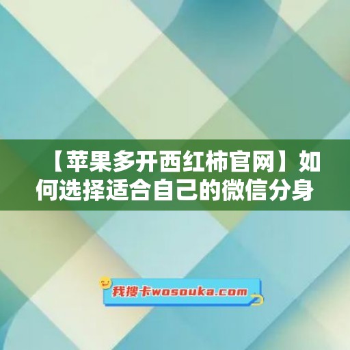 【苹果多开西红柿官网】如何选择适合自己的微信分身工具