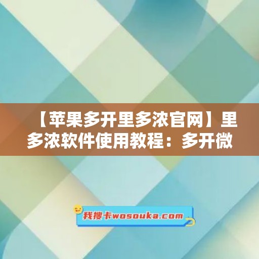 【苹果多开里多浓官网】里多浓软件使用教程：多开微信的步骤