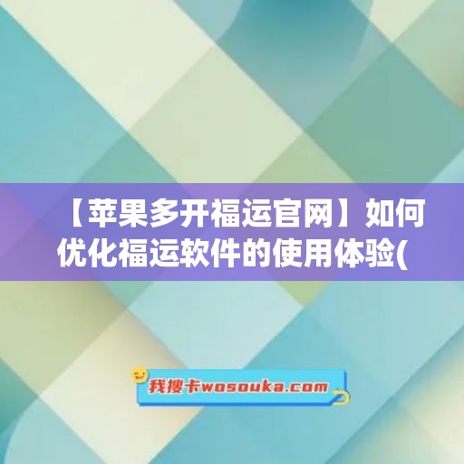 【苹果多开福运官网】如何优化福运软件的使用体验(福运网官方下载)