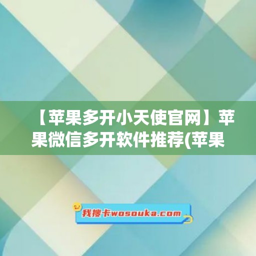 【苹果多开小天使官网】苹果微信多开软件推荐(苹果多开微小乐好用吗)