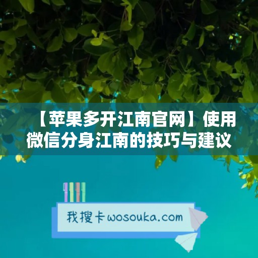 【苹果多开江南官网】使用微信分身江南的技巧与建议