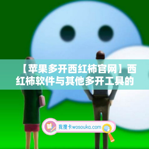 【苹果多开西红柿官网】西红柿软件与其他多开工具的对比