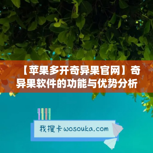 【苹果多开奇异果官网】奇异果软件的功能与优势分析(奇异果多设备登陆)